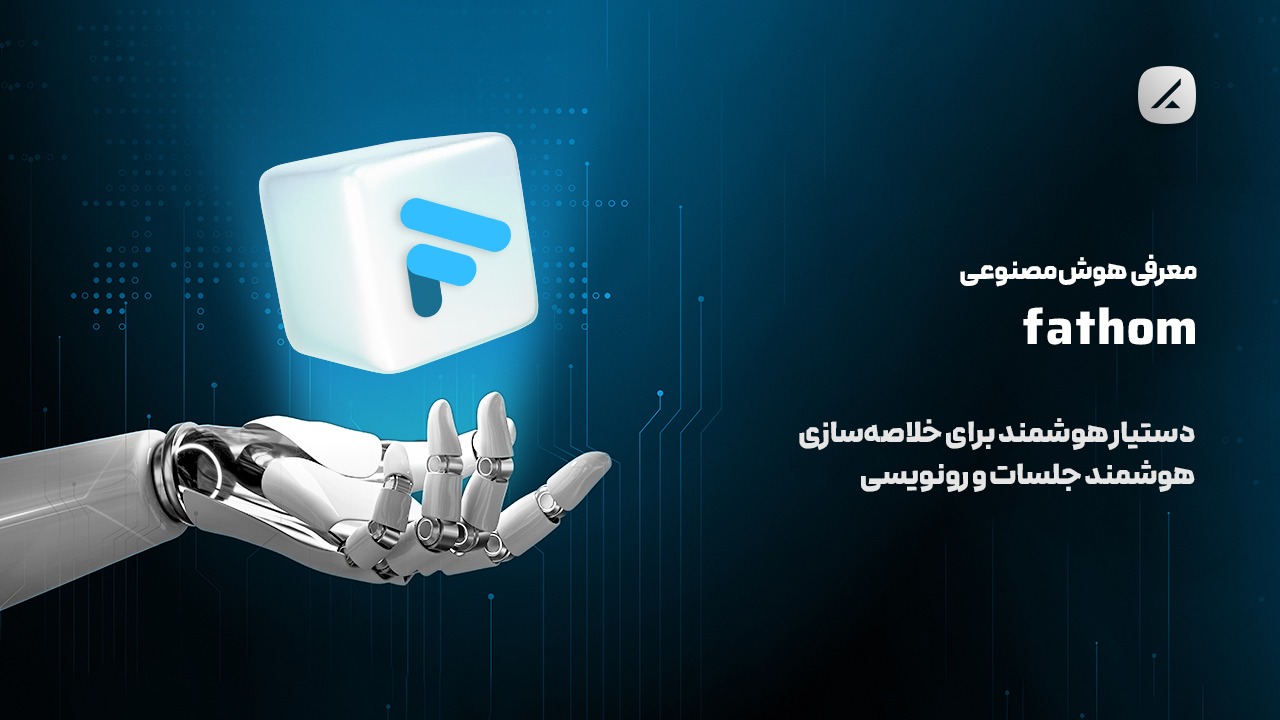 معرفی هوش مصنوعی Fathom؛ دستیار هوشمند برای خلاصهسازی هوشمند جلسات و رونویسی